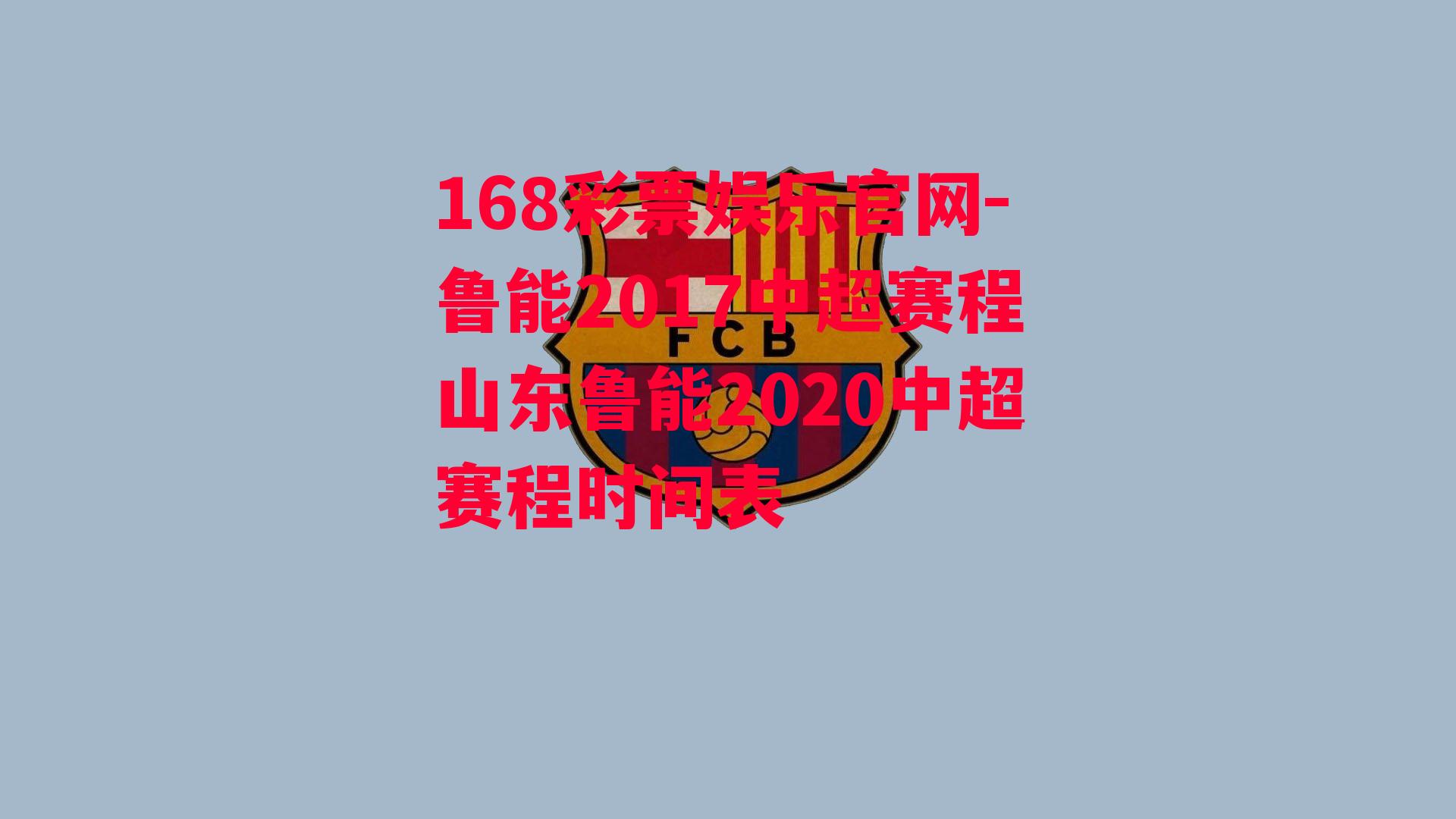 168彩票娱乐官网-鲁能2017中超赛程山东鲁能2020中超赛程时间表